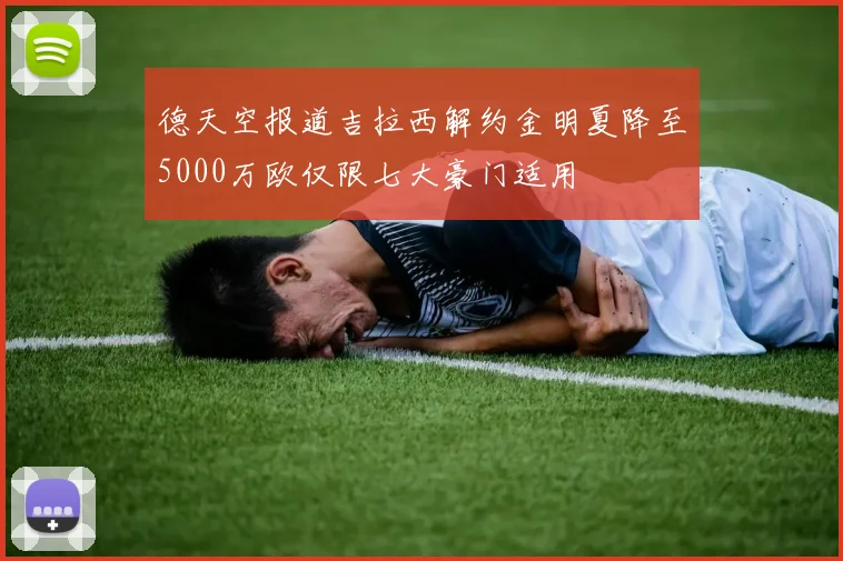 德天空报道吉拉西解约金明夏降至5000万欧仅限七大豪门适用