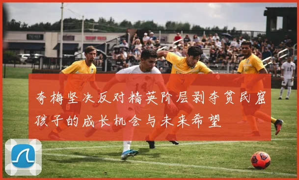 夸梅坚决反对精英阶层剥夺贫民窟孩子的成长机会与未来希望
