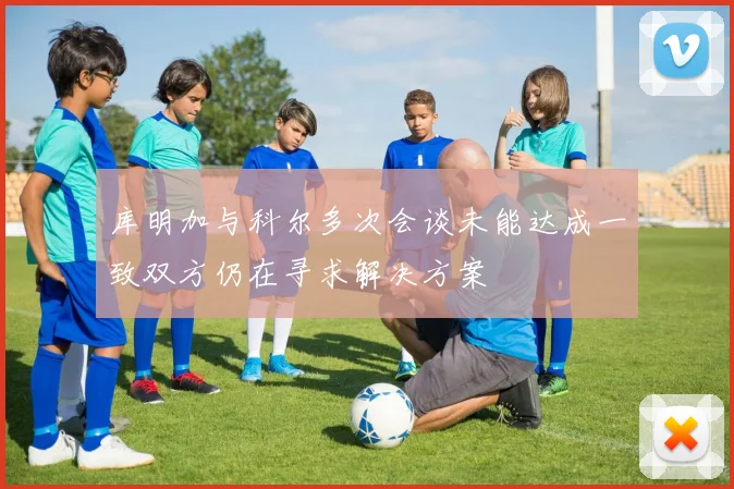 库明加与科尔多次会谈未能达成一致双方仍在寻求解决方案