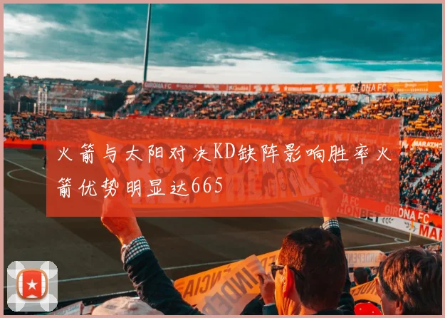 火箭与太阳对决KD缺阵影响胜率火箭优势明显达665