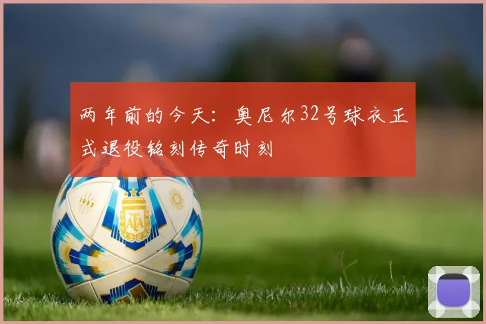 两年前的今天：奥尼尔32号球衣正式退役铭刻传奇时刻