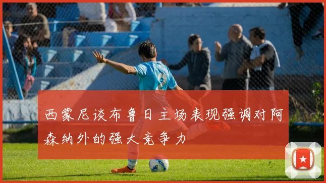 西蒙尼谈布鲁日主场表现强调对阿森纳外的强大竞争力